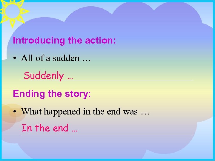 Introducing the action: • All of a sudden … Suddenly … __________________ Ending the