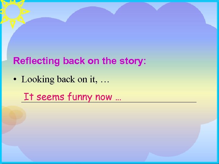 Reflecting back on the story: • Looking back on it, … It seems funny