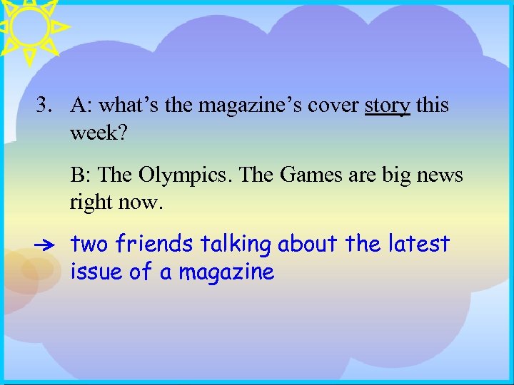 3. A: what’s the magazine’s cover story this week? B: The Olympics. The Games