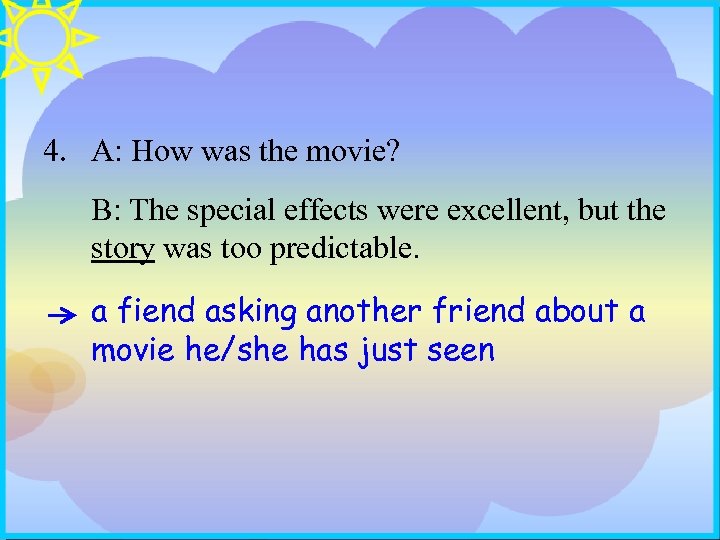 4. A: How was the movie? B: The special effects were excellent, but the