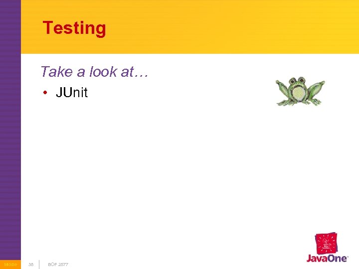 Testing Take a look at… • JUnit Middle 38 BOF 2577 
