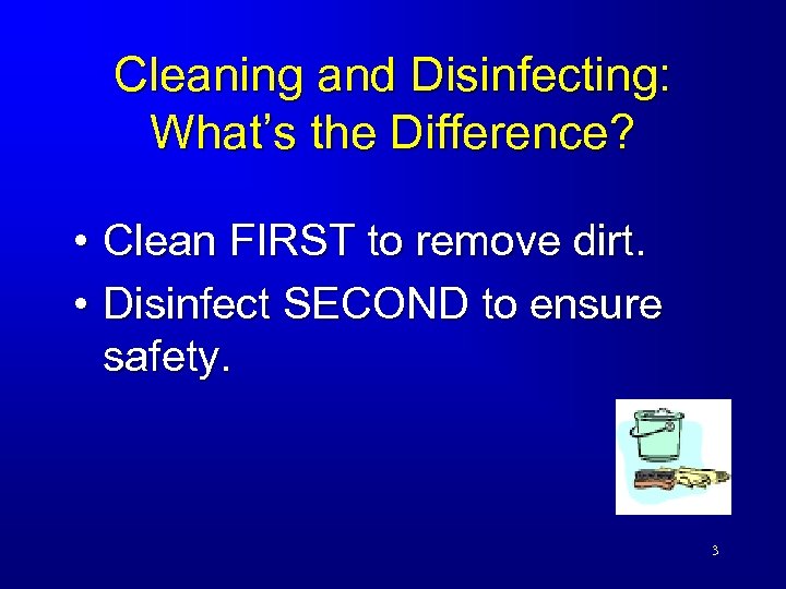 Cleaning and Disinfecting: What’s the Difference? • Clean FIRST to remove dirt. • Disinfect