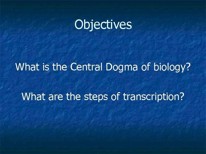 Objectives What is the Central Dogma of biology? What are the steps of transcription?