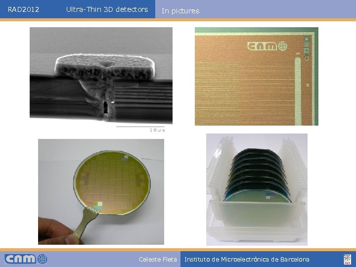 RAD 2012 Ultra-Thin 3 D detectors In pictures Celeste Fleta Instituto de Microelectrónica de