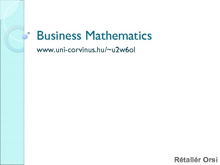 Business Mathematics www. uni-corvinus. hu/~u 2 w 6 ol Rétallér Orsi 