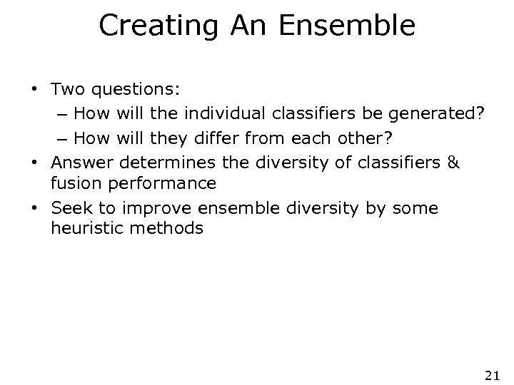 Creating An Ensemble • Two questions: – How will the individual classifiers be generated?