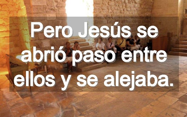 Pero Jesús se abrió paso entre ellos y se alejaba. 