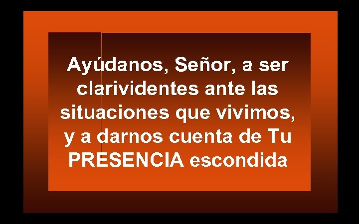 Ayúdanos, Señor, a ser clarividentes ante las situaciones que vivimos, y a darnos cuenta