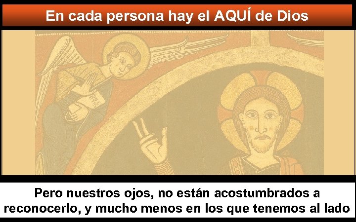 En cada persona hay el AQUÍ de Dios Pero nuestros ojos, no están acostumbrados