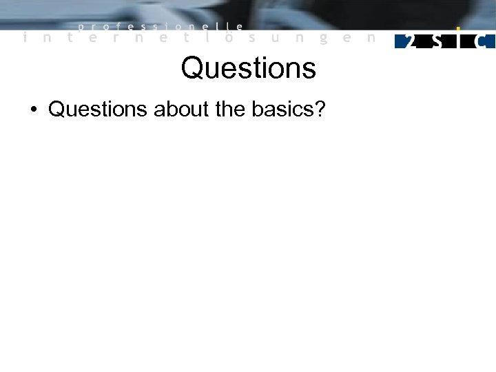 Questions • Questions about the basics? 