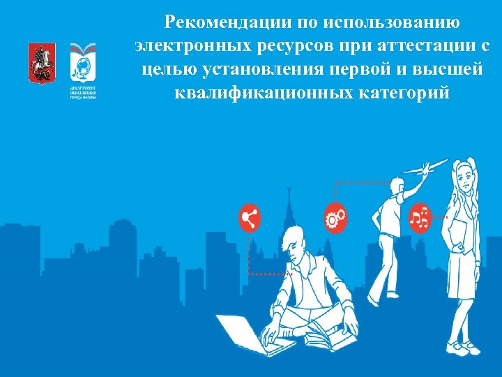 Рекомендации по использованию электронных ресурсов при аттестации с целью установления первой и высшей квалификационных