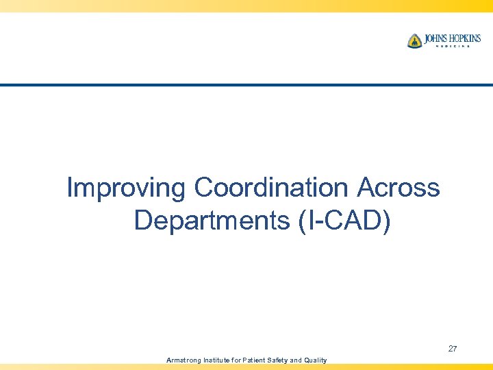 Improving Coordination Across Departments (I-CAD) 27 Armstrong Institute for Patient Safety and Quality 