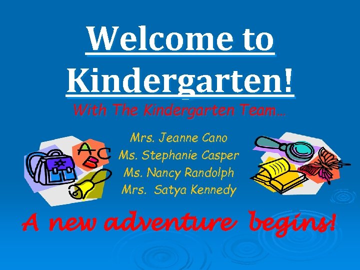 Welcome to Kindergarten! With The Kindergarten Team… Mrs. Jeanne Cano Ms. Stephanie Casper Ms.