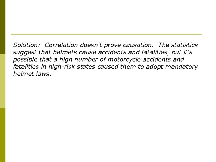 Solution: Correlation doesn't prove causation. The statistics suggest that helmets cause accidents and fatalities,