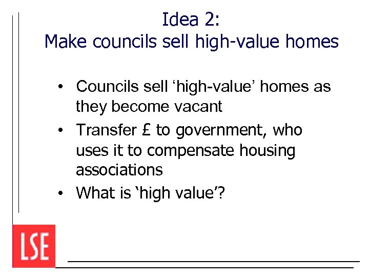 Idea 2: Make councils sell high-value homes • Councils sell ‘high-value’ homes as they