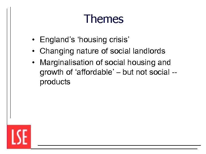 Themes • England’s ‘housing crisis’ • Changing nature of social landlords • Marginalisation of