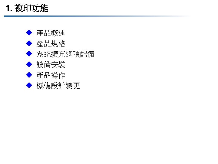 1. 複印功能 u u u 產品概述 產品規格 系統擴充選項配備 設備安裝 產品操作 機構設計變更 