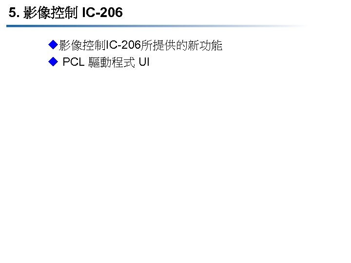 5. 影像控制 IC-206 u影像控制IC-206所提供的新功能 u PCL 驅動程式 UI 