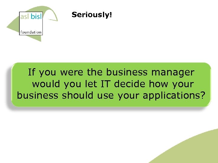 Seriously! If you were the business manager would you let IT decide how your