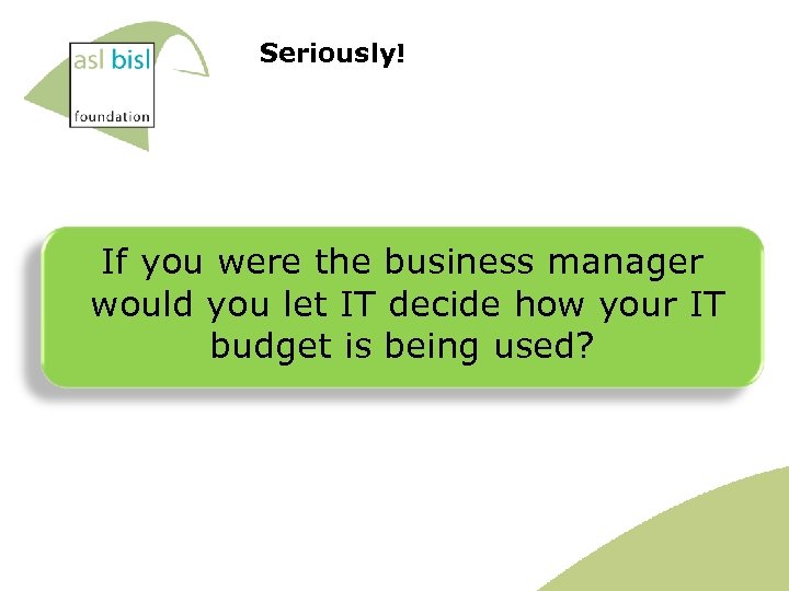 Seriously! If you were the business manager would you let IT decide how your