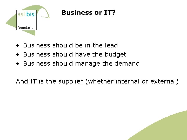 Business or IT? • Business should be in the lead • Business should have