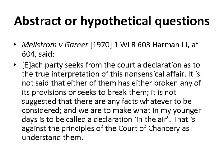 Abstract or hypothetical questions • Mellstrom v Garner [1970] 1 WLR 603 Harman LJ,