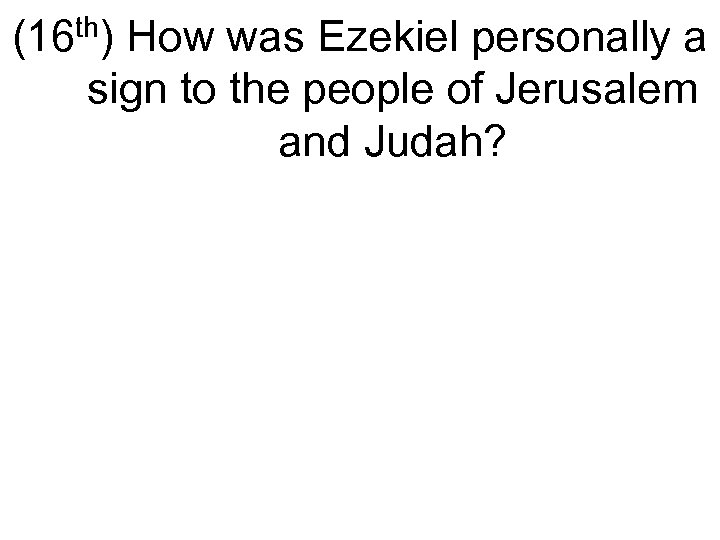 (16 th) How was Ezekiel personally a sign to the people of Jerusalem and