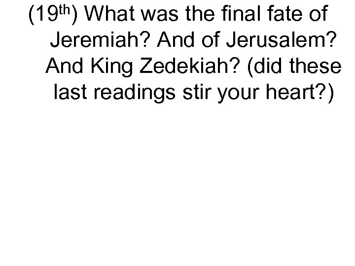 (19 th) What was the final fate of Jeremiah? And of Jerusalem? And King