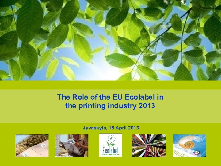 The Role of the EU Ecolabel in the printing industry 2013 Jyvaskyla, 18 April