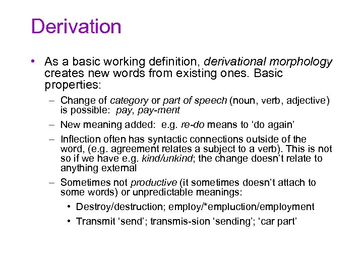 Derivation • As a basic working definition, derivational morphology creates new words from existing