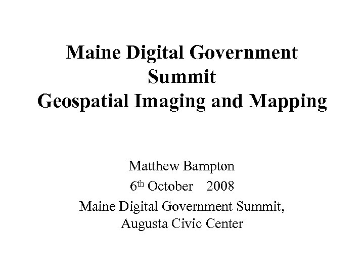 Maine Digital Government Summit Geospatial Imaging and Mapping Matthew Bampton 6 th October 2008