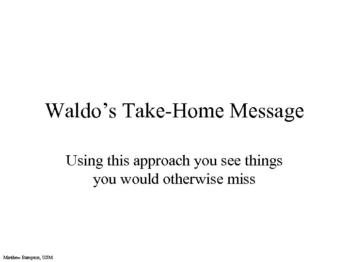 Waldo’s Take-Home Message Using this approach you see things you would otherwise miss Matthew