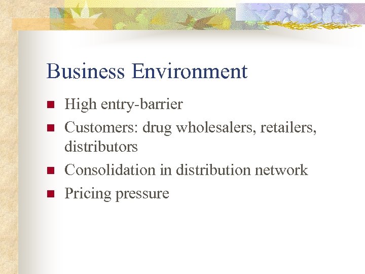 Business Environment n n High entry-barrier Customers: drug wholesalers, retailers, distributors Consolidation in distribution