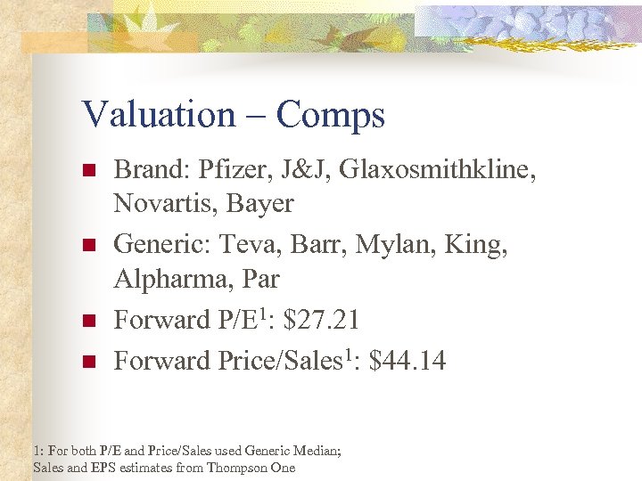 Valuation – Comps n n Brand: Pfizer, J&J, Glaxosmithkline, Novartis, Bayer Generic: Teva, Barr,