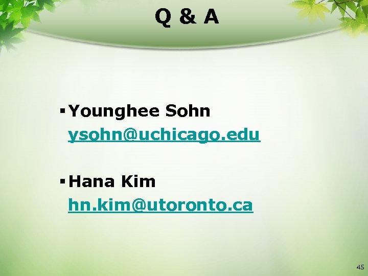 Q&A § Younghee Sohn ysohn@uchicago. edu § Hana Kim hn. kim@utoronto. ca 45 