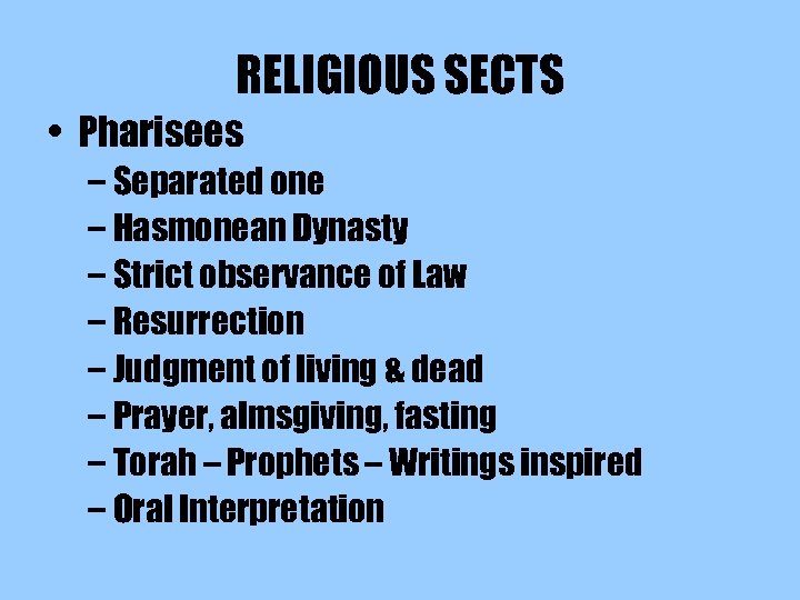 RELIGIOUS SECTS • Pharisees – Separated one – Hasmonean Dynasty – Strict observance of