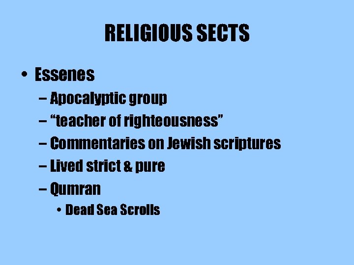 RELIGIOUS SECTS • Essenes – Apocalyptic group – “teacher of righteousness” – Commentaries on