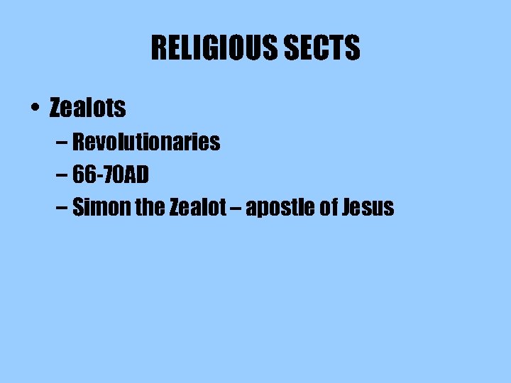 RELIGIOUS SECTS • Zealots – Revolutionaries – 66 -70 AD – Simon the Zealot