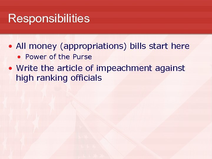 Responsibilities • All money (appropriations) bills start here • Power of the Purse •