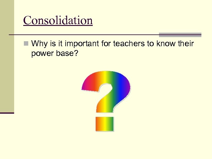 Consolidation n Why is it important for teachers to know their power base? 