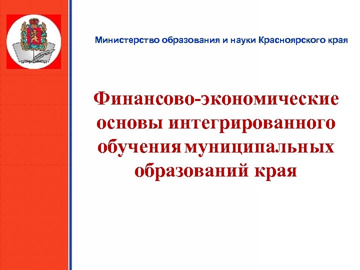 Министерство образования и науки Красноярского края Финансово-экономические основы интегрированного обучения муниципальных образований края 