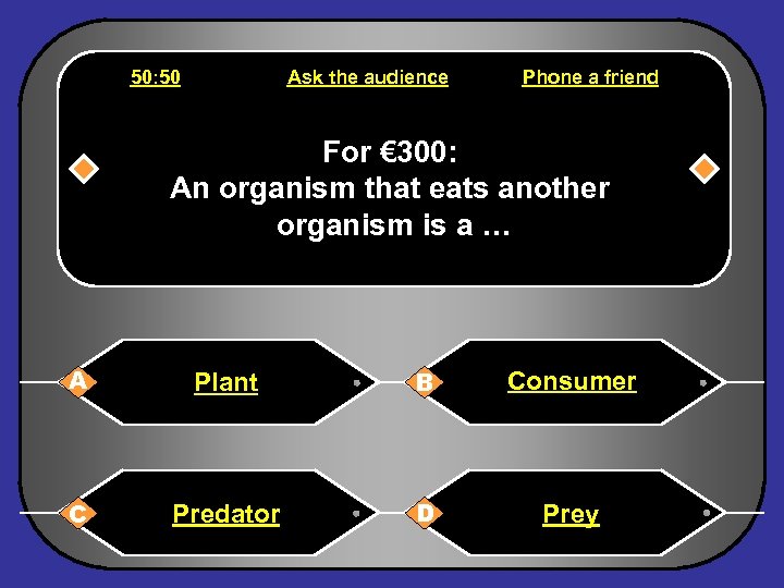 50: 50 Ask the audience Phone a friend For € 300: An organism that