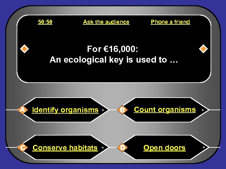 50: 50 Ask the audience Phone a friend For € 16, 000: An ecological