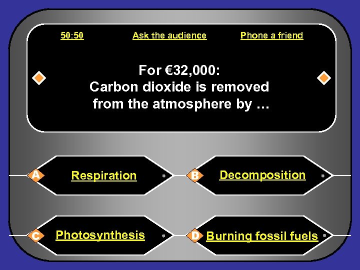 50: 50 Ask the audience Phone a friend For € 32, 000: Carbon dioxide