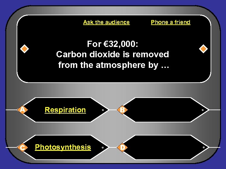 Ask the audience Phone a friend For € 32, 000: Carbon dioxide is removed