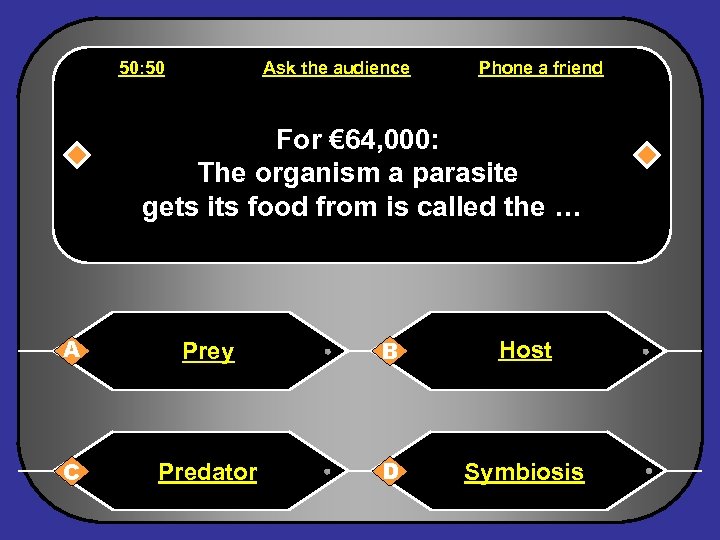 50: 50 Ask the audience Phone a friend For € 64, 000: The organism