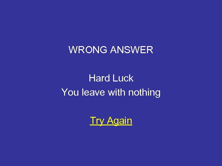 WRONG ANSWER Hard Luck You leave with nothing Try Again 
