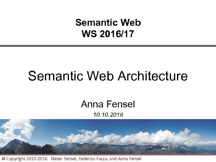 Semantic Web WS 2016/17 Semantic Web Architecture Anna Fensel 10. 2016 © Copyright 2010