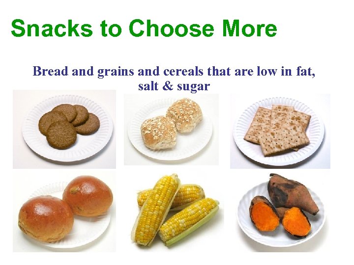 Snacks to Choose More Bread and grains and cereals that are low in fat,