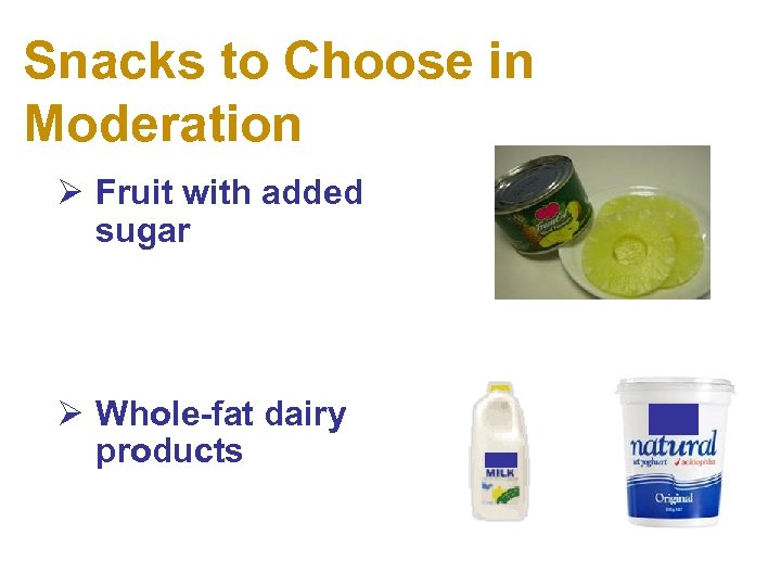 Snacks to Choose in Moderation Ø Fruit with added sugar Ø Whole-fat dairy products